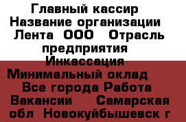 Главный кассир › Название организации ­ Лента, ООО › Отрасль предприятия ­ Инкассация › Минимальный оклад ­ 1 - Все города Работа » Вакансии   . Самарская обл.,Новокуйбышевск г.